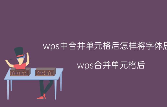 wps中合并单元格后怎样将字体居中 wps合并单元格后,怎么让文字上下居中？